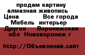 продам картину алмазная живопись  › Цена ­ 2 300 - Все города Мебель, интерьер » Другое   . Воронежская обл.,Нововоронеж г.